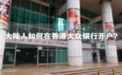 大陸人如何在香港大眾銀行開戶？